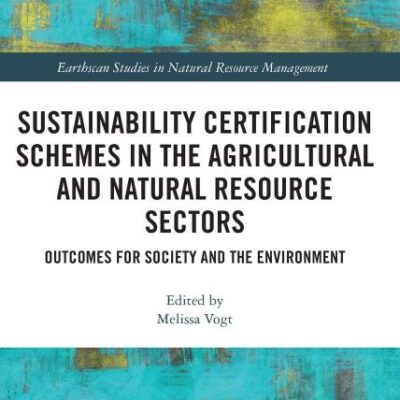 Sustainability Certification Schemes in the Agricultural and Natural Resource Sectors: Outcomes For Society and The Environment (Earthscan Studies in Natural Resource Management)
