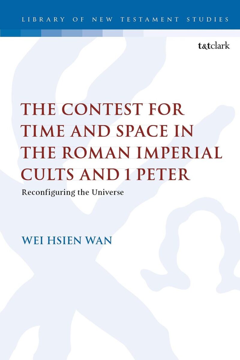 The Contest for Time and Space in the Roman Imperial Cults and 1 Peter: Reconfiguring the Universe: 611 (The Library of New Testament Studies)