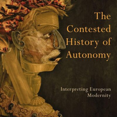 The Contested History of Autonomy: Interpreting European Modernity (Europe’s Legacy in the Modern World)