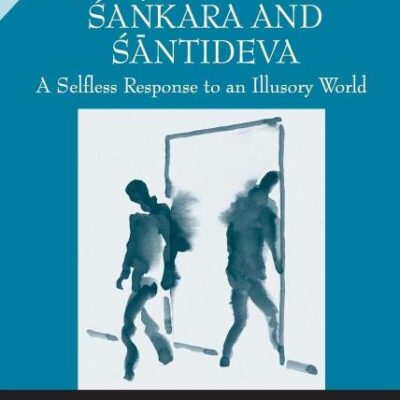 The Ethics of Sankara and Santideva: A Selfless Response to an Illusory World (Dialogues in South Asian Traditions: Religion
