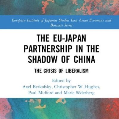 The EU–Japan Partnership in the Shadow of China: The Crisis of Liberalism (European Institute of Japanese Studies East Asian Economics and Business Series)