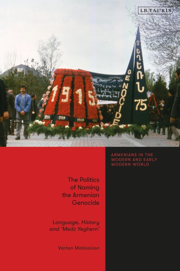 The Politics of Naming the Armenian Genocide: Language, History and ‘Medz Yeghern’ (Armenians in the Modern and Early Modern World)