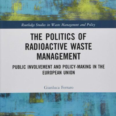 The Politics of Radioactive Waste Management: Public Involvement and Policy-Making in the European Union (Routledge Studies in Waste Management and Policy)