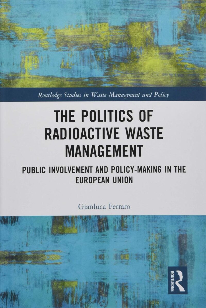 The Politics of Radioactive Waste Management: Public Involvement and Policy-Making in the European Union (Routledge Studies in Waste Management and Policy)
