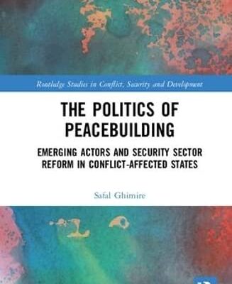 The Politics of Peacebuilding: Emerging Actors and Security Sector Reform in Conflict-affected States (Routledge Studies in Conflict