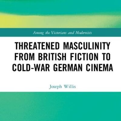 Threatened Masculinity from British Fiction 1880-1915 to Cold War German Cinema