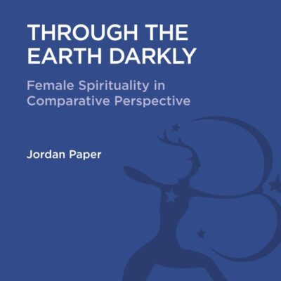 Through the Earth Darkly: Female Spirituality in Comparative Perspective (Religious Studies: Bloomsbury Academic Collections)