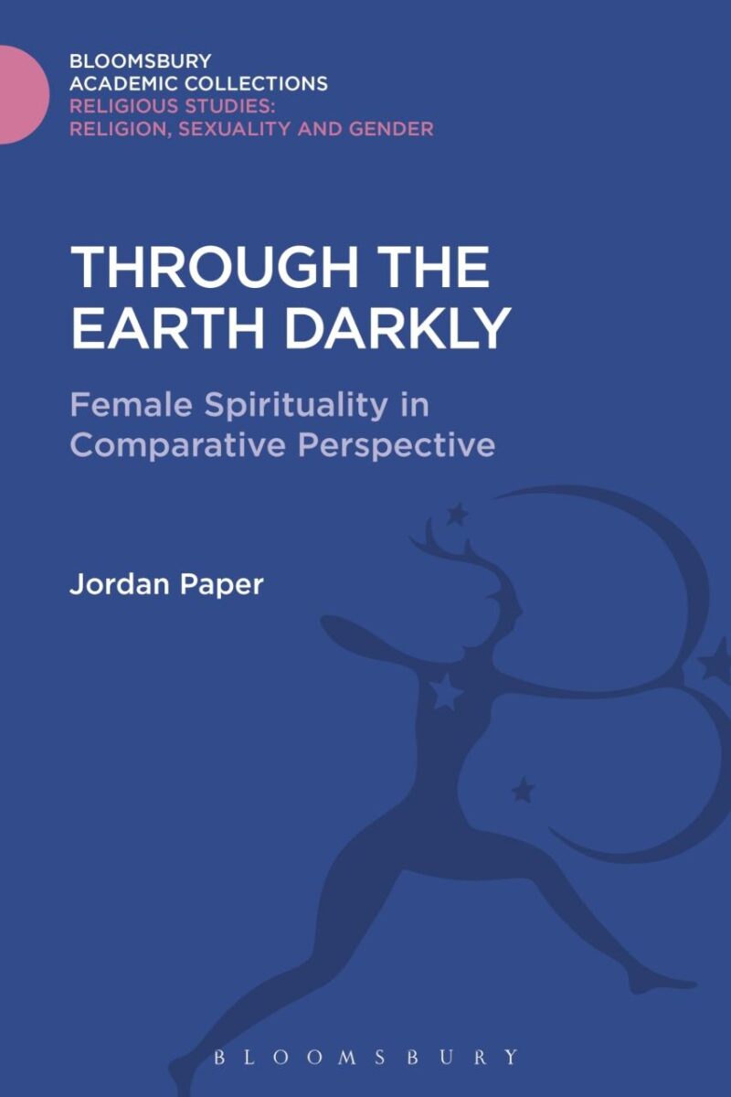 Through the Earth Darkly: Female Spirituality in Comparative Perspective (Religious Studies: Bloomsbury Academic Collections)