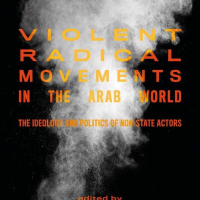 Violent Radical Movements in the Arab World: The Ideology and Politics of Non-State Actors