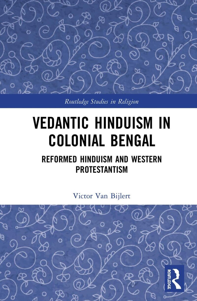 Vedantic Hinduism in Colonial Bengal: reformed Hinduism and Western Protestantism (Routledge Studies in Religion)