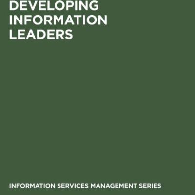 Developing Information Leaders: Harnessing the Talents of Generation X (Information Services Management Series)