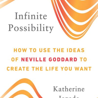 Infinite Possibility: How to Use the Ideas of Neville Goddard to Create the Life You Want