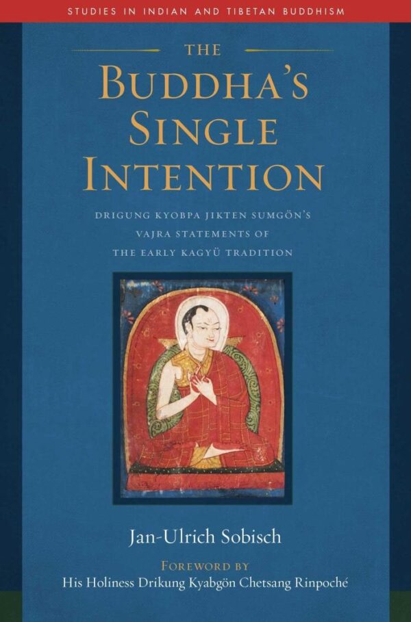 The Buddha's Single Intention: Drigung Kyobpa Jikten Sumgön's Vajra Statements of the Early Kagyü Tradition (Studies in Indian and Tibetan Buddhism)
