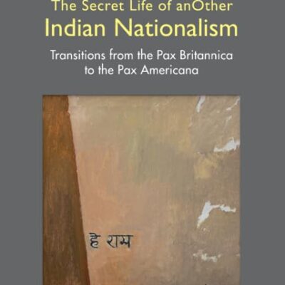 SECRET LIFE OF ANOTHER INDIAN NATIONALISM: TRANSITIONS FROM THE PAX BRITANNICA TO THE PAX AMERICANA (Metamorphoses of the Political: Multidisciplinary Approaches)
