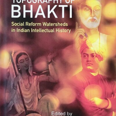 The Topography of Bhakti( Social Reform Watersheds in Indian Intellectual History)