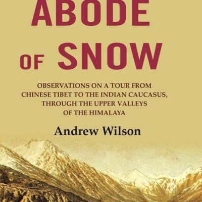 The Abode of Snow: Observations on a Tour from Chinese Tibet to the Indian Caucasus