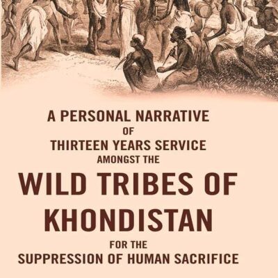 A Personal Narrative of Thirteen Years Service Amongst the Wild Tribes of Khondistan for the Suppression of Human Sacrifice [Hardcover]