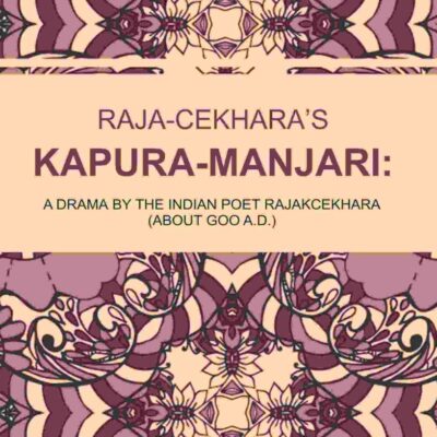 Raja-Cekhara’s Kapura-Manjari: A Drama by The Indian Poet Rajakcekhara (About goo A.D.)