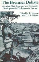 The Brenner Debate; Agrarian Class Structure and Economic Development in Pre-Industrial Europe