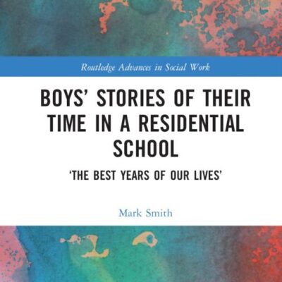 Boys' Stories of Their Time in a Residential School: ‘The Best Years of Our Lives’ (Routledge Advances in Social Work)