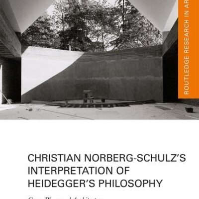 Christian Norberg-Schulz's Interpretation of Hiedegger's Philosophy: Care Place and Architecture (Routledge Research in Architecture)