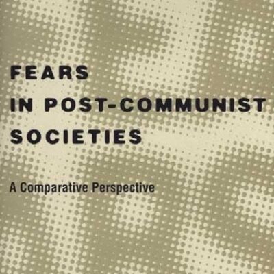 Fears in Post-Communist Societies: A Comparative Perspective