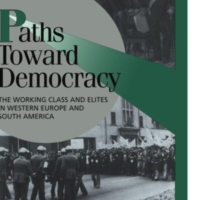 Paths toward Democracy: The Working Class and Elites in Western Europe and South America (Cambridge Studies in Comparative Politics)
