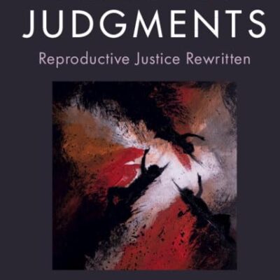 Feminist Judgments: Reproductive Justice Rewritten (Feminist Judgment Series: Rewritten Judicial Opinions)