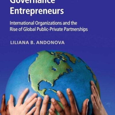 Governance Entrepreneurs: International Organizations and the Rise of Global Public-Private Partnerships (Business and Public Policy)