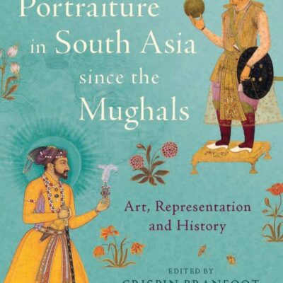 Portraiture in South Asia Since the Mughals: Art