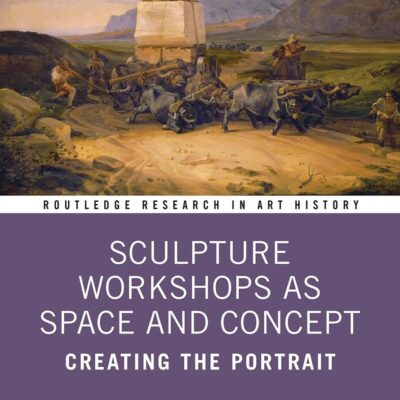 Sculpture Workshops as Space and Concept: Creating the Portrait (Routledge Research in Art History)