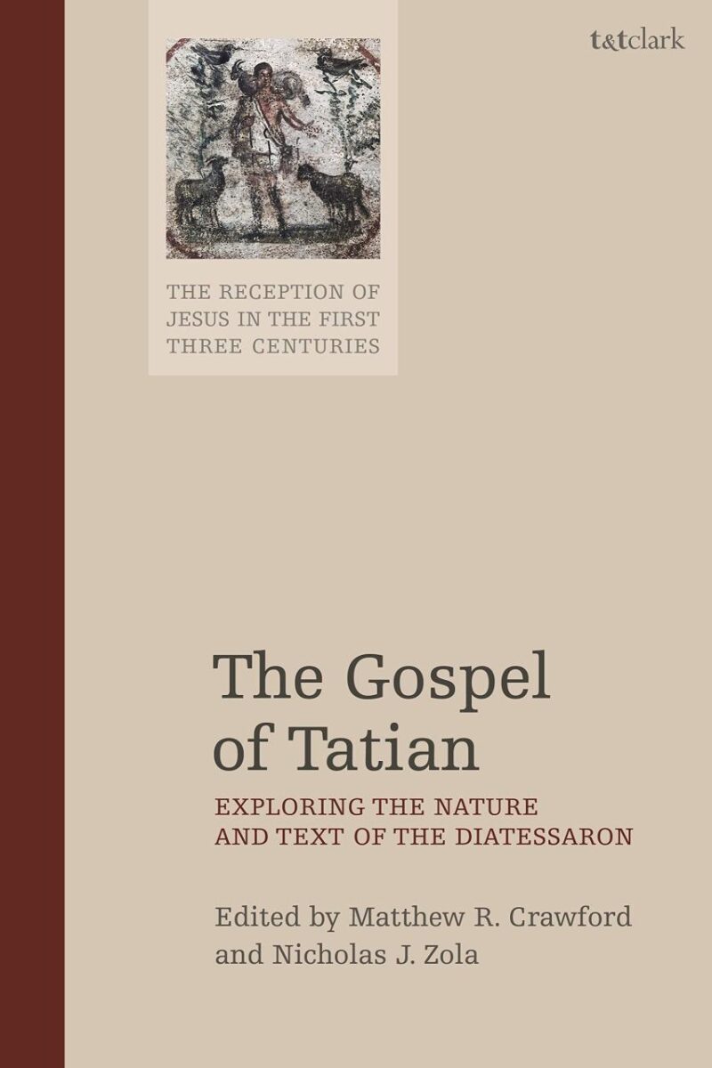 The Gospel of Tatian: Exploring the Nature and Text of the Diatessaron: 3 (The Reception of Jesus in the First Three Centuries)