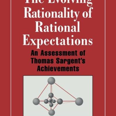 The Evolving Rationality of Rational Expectations: An Assessment of Thomas Sargent`s Achievements (Historical Perspectives on Modern Economics)