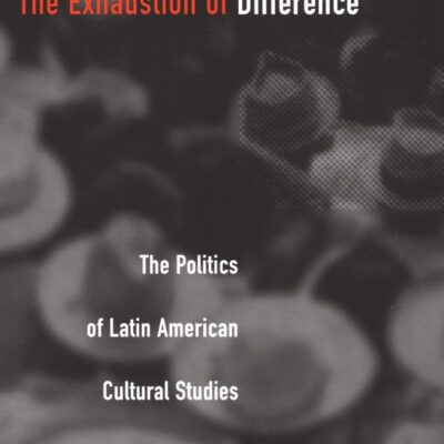 The Exhaustion of Difference: The Politics of Latin American Cultural Studies (Post-Contemporary Interventions)