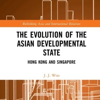The Evolution of the Asian Developmental State: Hong Kong and Singapore (Rethinking Asia and International Relations)