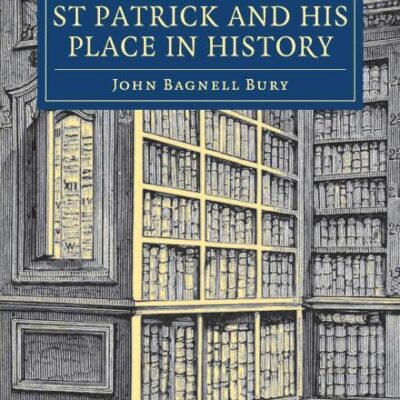 The Life of St Patrick and his Place in History (Cambridge Library Collection - Religion)