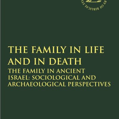 The Family in Life and in Death: The Family in Ancient Israel: Sociological and Archaeological Perspectives (The Library of Hebrew Bible/Old Testament Studies)