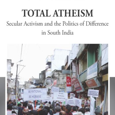 Total Atheism: Secular Activism and the Politics of Difference in South India: 38 (Methodology & History in Anthropology