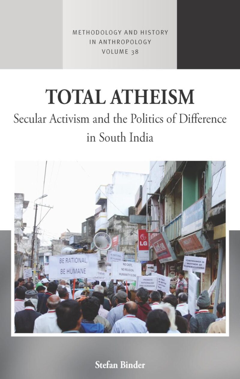Total Atheism: Secular Activism and the Politics of Difference in South India: 38 (Methodology & History in Anthropology