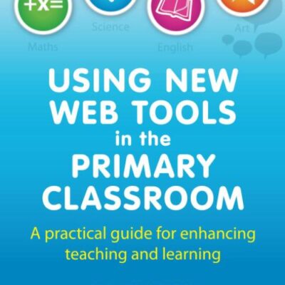 Using New Web Tools in the Primary Classroom: A Practical Guide for Enhancing Teaching and Learning