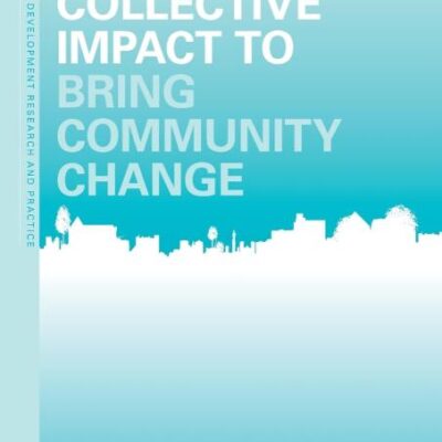 Using Collective Impact to Bring Community Change (Community Development Research and Practice Series)