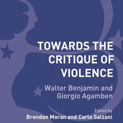 Towards the Critique of Violence: Walter Benjamin and Giorgio Agamben (Bloomsbury Studies in Continental Philosophy)