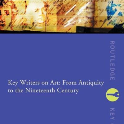 Key Writers on Art: From Antiquity to the Nineteenth Century (Routledge Key Guides)