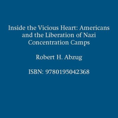 Inside the Vicious Heart: Americans and the Liberation of Nazi Concentration Camps: Americans and the Liberation of the Nazi Concentration Camps