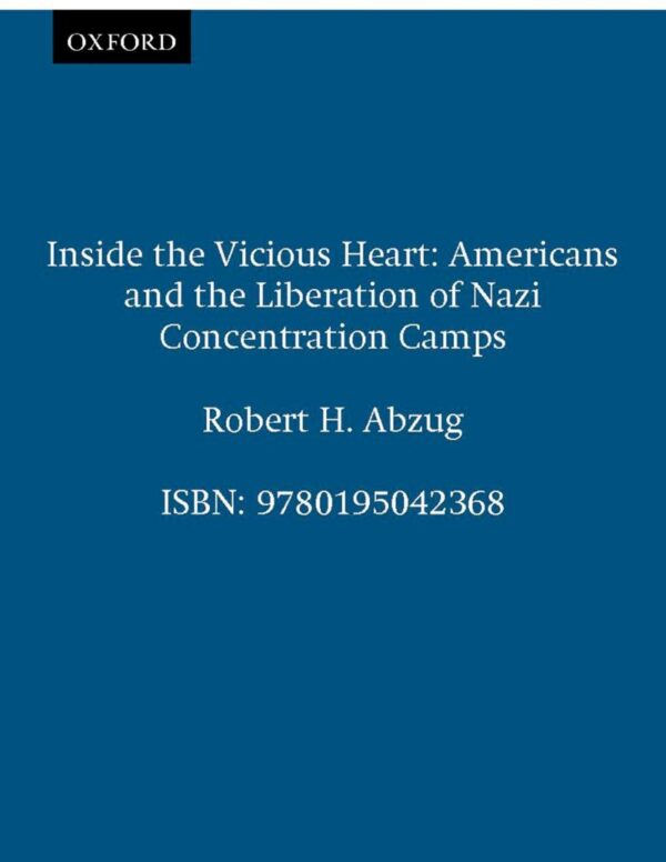 Inside the Vicious Heart: Americans and the Liberation of Nazi Concentration Camps: Americans and the Liberation of the Nazi Concentration Camps