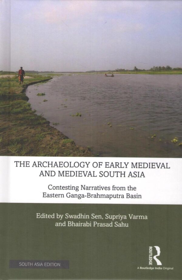 The Archaeology of Early Medieval and Medieval South Asia: Contesting Narratives from the Eastern Ganga-Brahmaputra Basin