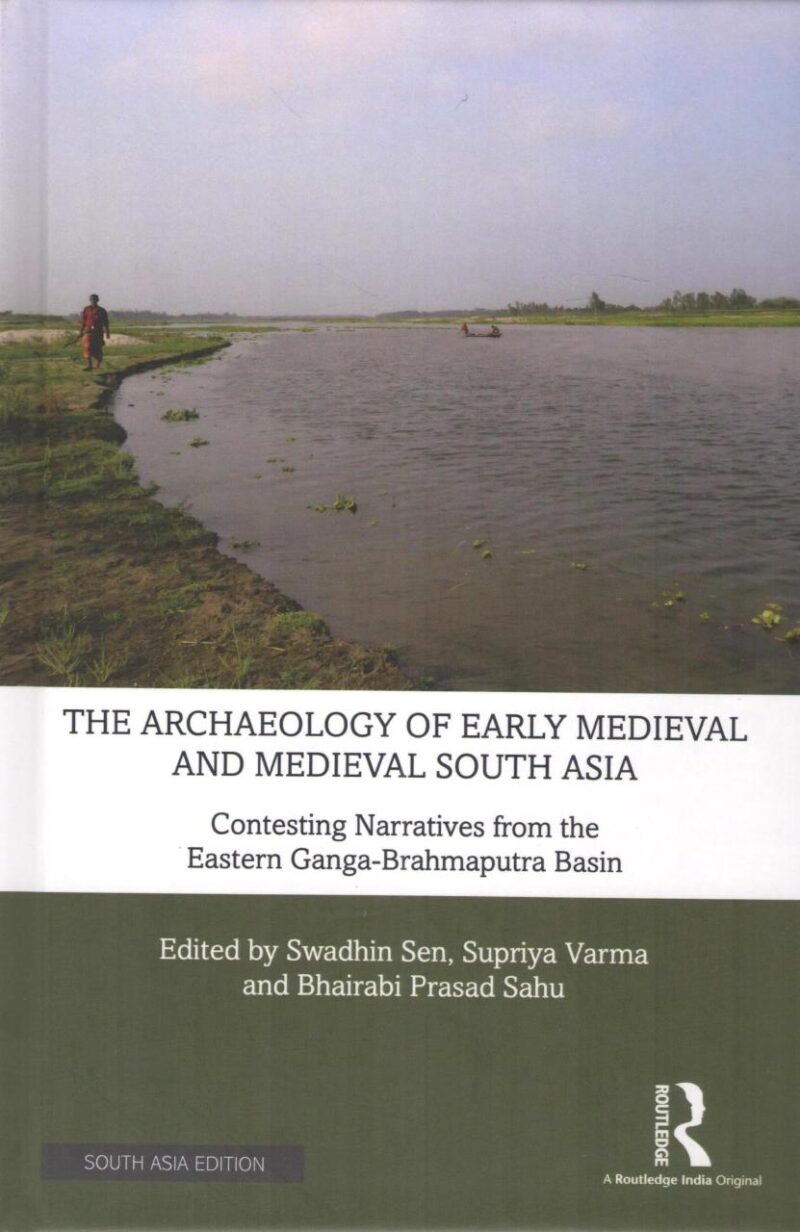 The Archaeology of Early Medieval and Medieval South Asia: Contesting Narratives from the Eastern Ganga-Brahmaputra Basin