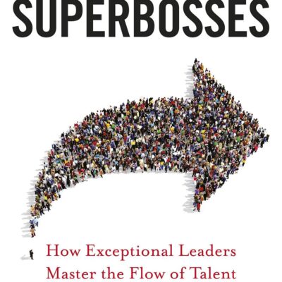 Superbosses: How Exceptional Leaders Master The Flow of Talent
