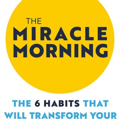 THE MIRACLE MORNING: THE 6 HABITS THAT WILL TRANSFORM YOUR LIFE BEFORE 8AM