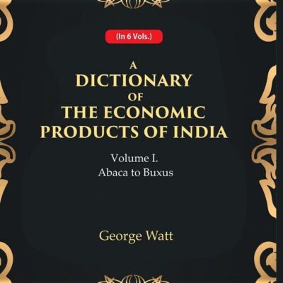 A Dictionary of the Economic Products of India 1st- Abaca to Buxus